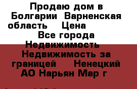 Продаю дом в Болгарии, Варненская область. › Цена ­ 62 000 - Все города Недвижимость » Недвижимость за границей   . Ненецкий АО,Нарьян-Мар г.